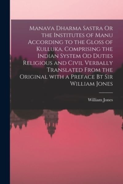 Cover for William Jones · Manava Dharma Sastra Or the Institutes of Manu According to the Gloss of Kulluka, Comprising the Indian System Od Duties Religious and Civil Verbally Translated From the Original With a Preface Bt Sir William Jones (Paperback Book) (2021)