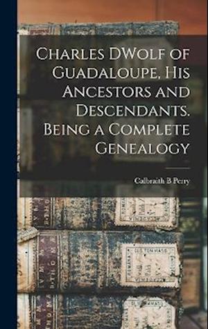 Cover for Calbraith B. Perry · Charles DWolf of Guadaloupe, His Ancestors and Descendants. Being a Complete Genealogy (Book) (2022)