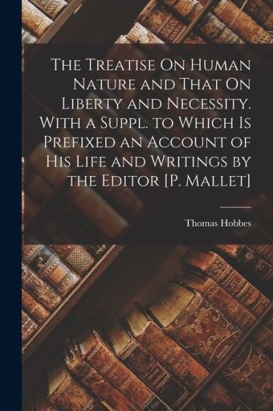 Cover for Thomas Hobbes · Treatise on Human Nature and That on Liberty and Necessity. with a Suppl. to Which Is Prefixed an Account of His Life and Writings by the Editor [P. Mallet] (Bog) (2022)