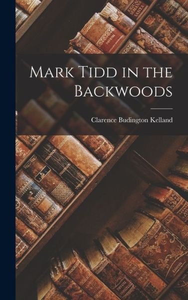 Cover for Clarence Budington Kelland · Mark Tidd in the Backwoods (Buch) (2022)