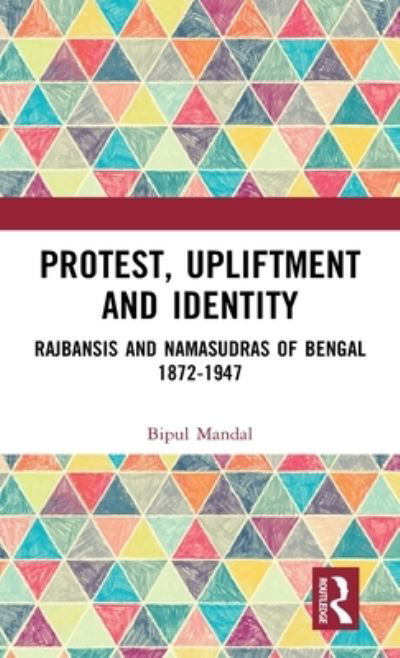 Cover for Bipul Mandal · Protest, Upliftment and Identity: Rajbansis and Namasudras of Bengal 1872-1947 (Hardcover Book) (2022)