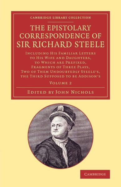 Cover for Richard Steele · The Epistolary Correspondence of Sir Richard Steele: Including his Familiar Letters to his Wife and Daughters, to Which Are Prefixed, Fragments of Three Plays, Two of Them Undoubtedly Steele's, the Third Supposed to Be Addison's - Cambridge Library Collec (Taschenbuch) (2014)