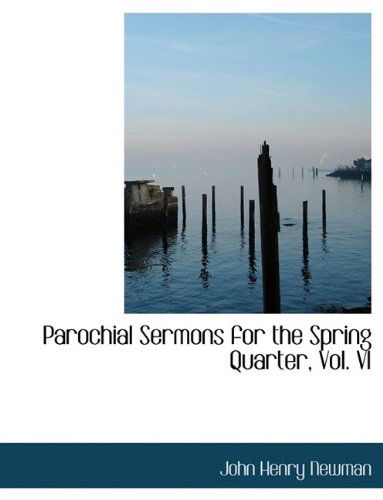 Cover for Cardinal John Henry Newman · Parochial Sermons for the Spring Quarter, Vol. VI (Paperback Book) [Large type / large print edition] (2009)