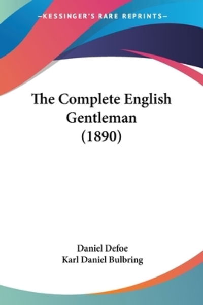 The Complete English Gentleman (1890) - Daniel Defoe - Books - Kessinger Publishing - 9781120739025 - November 21, 2009