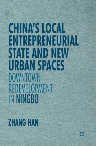 Cover for Han Zhang · China's Local Entrepreneurial State and New Urban Spaces: Downtown Redevelopment in Ningbo - New Perspectives on Chinese Politics and Society (Hardcover Book) [1st ed. 2016 edition] (2016)