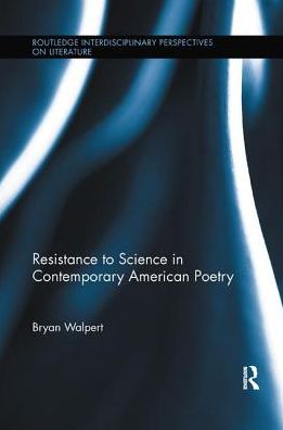 Cover for Walpert, Bryan (Massey University, New Zealand) · Resistance to Science in Contemporary American Poetry - Routledge Interdisciplinary Perspectives on Literature (Paperback Book) (2018)