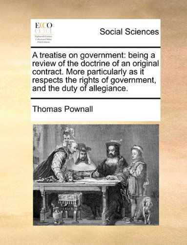 Cover for Thomas Pownall · A Treatise on Government: Being a Review of the Doctrine of an Original Contract. More Particularly As It Respects the Rights of Government, and the Duty of Allegiance. (Paperback Book) (2010)