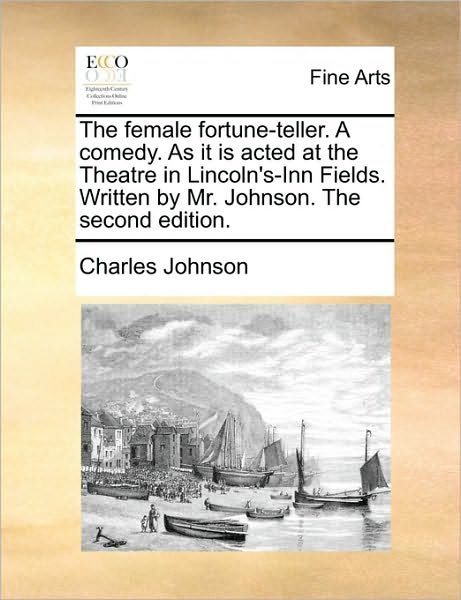 The Female Fortune-teller. a Comedy. As It is Acted at the Theatre in Lincoln's-inn Fields. Written by Mr. Johnson. the Second Edition. - Charles Johnson - Boeken - Gale Ecco, Print Editions - 9781170114025 - 9 juni 2010