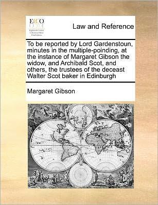 Cover for Margaret Gibson · To Be Reported by Lord Gardenstoun, Minutes in the Multiple-poinding, at the Instance of Margaret Gibson the Widow, and Archibald Scot, and Others, Th (Paperback Book) (2010)