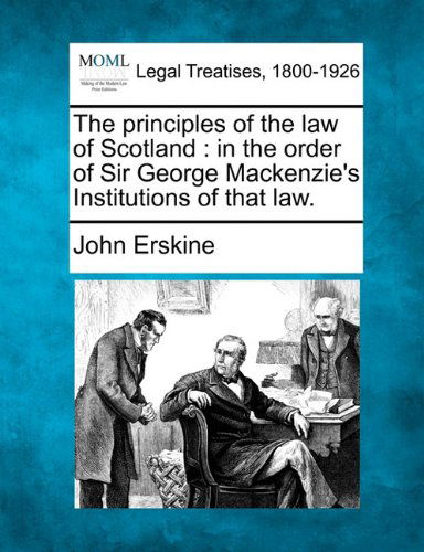 The Principles of the Law of Scotland: in the Order of Sir George Mackenzie's Institutions of That Law. - John Erskine - Książki - Gale, Making of Modern Law - 9781240011025 - 17 grudnia 2010