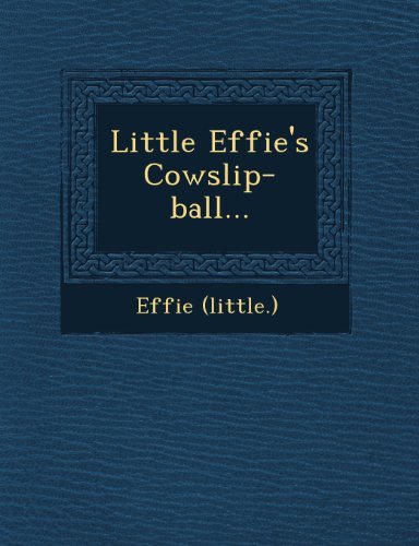 Little Effie's Cowslip-ball... - Effie (Little.) - Böcker - Saraswati Press - 9781249555025 - 1 september 2012