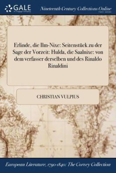 Erlinde, die Ilm-Nixe : Seitenstück zu der Sage der Vorzeit : Hulda, die Saalnixe : von dem verfasser derselben und des Rinaldo Rinaldini - Christian Vulpius - Books - Gale NCCO, Print Editions - 9781375227025 - July 20, 2017
