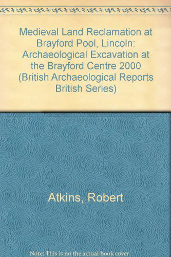 Medieval Land Reclamation at Brayford Pool, Lincoln (British Archaeological Reports British Series) - Rob Atkins - Books - British Archaeological Reports - 9781407306025 - December 31, 2009