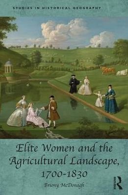 Cover for McDonagh, Briony (University of Hull, UK) · Elite Women and the Agricultural Landscape, 1700–1830 - Studies in Historical Geography (Hardcover Book) (2017)