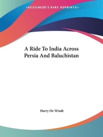 A Ride to India Across Persia and Baluchistan - Harry De Windt - Books - Kessinger Publishing, LLC - 9781419103025 - June 17, 2004