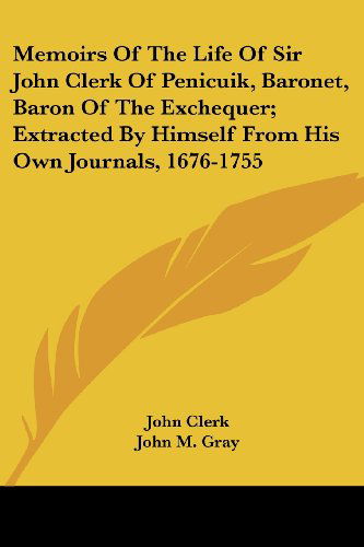 Memoirs of the Life of Sir John Clerk of Penicuik, Baronet, Baron of the Exchequer; Extracted by Himself from His Own Journals, 1676-1755 - John Clerk - Books - Kessinger Publishing, LLC - 9781432650025 - June 1, 2007