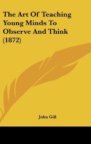 Cover for John Gill · The Art of Teaching Young Minds to Observe and Think (1872) (Hardcover Book) (2008)