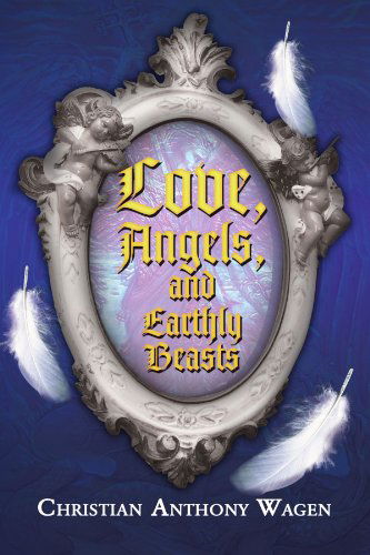 Cover for Christian Wagen · Love, Angels, and Earthly Beasts (Paperback Book) (2009)