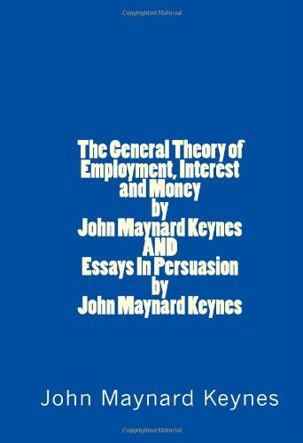 The General Theory of Employment, Interest and Money by John Maynard Keynes and Essays in Persuasion by John Maynard Keynes - John Maynard Keynes - Bücher - CreateSpace Independent Publishing Platf - 9781448673025 - 11. August 2009