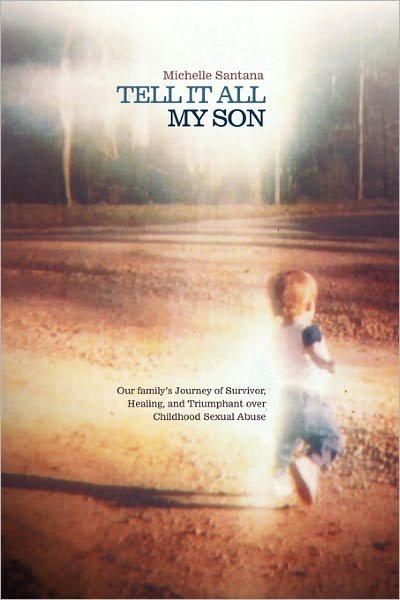 Tell It All My Son: Our Family's Journey of Survivor, Healing, and Triumphant over Childhood Sexual Abuse - Michelle Santana - Books - Westbow Press - 9781449704025 - November 15, 2010