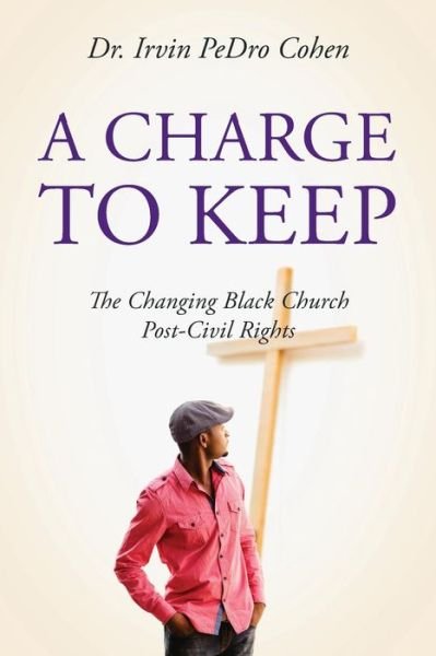 Cover for Irvin Pedro Cohen · A Charge to Keep: the Changing Black Church Post-civil Rights (Paperback Book) (2013)