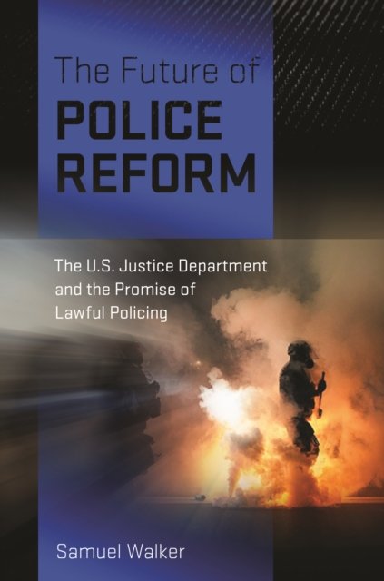 Cover for Samuel Walker · The Future of Police Reform : The U.S. Justice Department and the Promise of Lawful Policing (Hardcover Book) (2024)