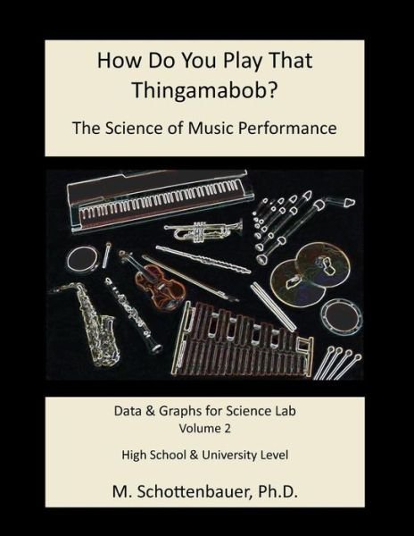 How Do You Play That Thingamabob? the Science of Music Performance: Volume 2: Data and Graphs for Science Lab - M Schottenbauer - Books - Createspace - 9781495286025 - February 14, 2014