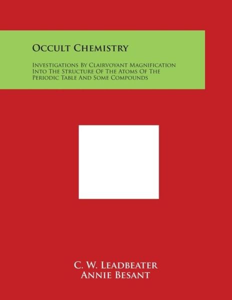 Occult Chemistry: Investigations by Clairvoyant Magnification into the Structure of the Atoms of the Periodic Table and Some Compounds - C W Leadbeater - Books - Literary Licensing, LLC - 9781498087025 - March 30, 2014