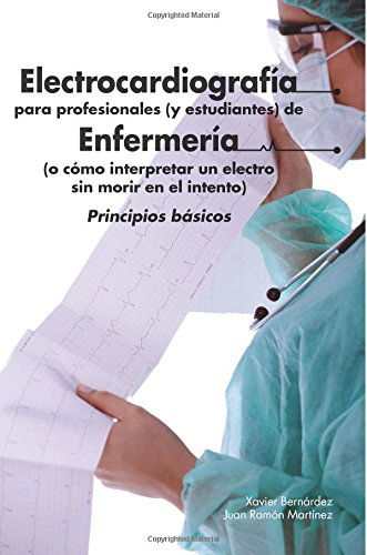 Cover for Xavier Bernárdez · Electrocardiografía Para Profesionales (Y Estudiantes) De Enfermería: O Cómo Interpretar Un Electro Sin Morir en El Intento (Pocketbok) [Spanish, 1 edition] (2014)