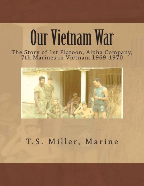 Cover for T S Miller Marine · Our Vietnam War: the Story of 1st Platoon, Alpha Company, 7th Marines in Vietnam 1969-1970 (Paperback Book) (2015)