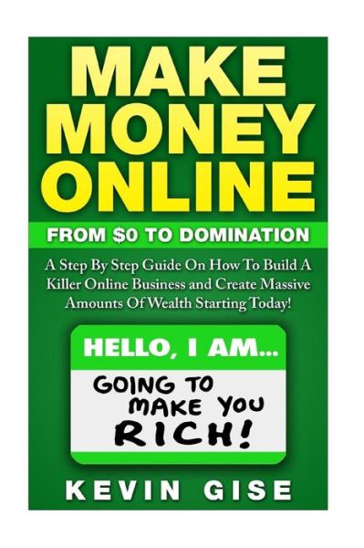 Cover for Kevin Gise · Make Money Online: : from Zero to Domination. a Step by Step Guide on How to Build a Killer Online Business and Create Massive Amounts of (Paperback Book) (2015)