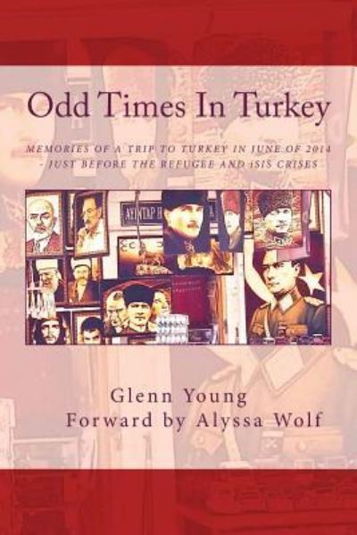 Odd Times In Turkey : Memories of a Trip to Turkey in June of 2014 ? Just Before the Refugee Crisis - Glenn Young - Bücher - CreateSpace Independent Publishing Platf - 9781518624025 - 3. März 2016