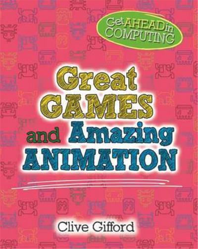 Get Ahead in Computing: Great Games - Get Ahead in Computing - Clive Gifford - Livros - Hachette Children's Group - 9781526304025 - 27 de julho de 2017