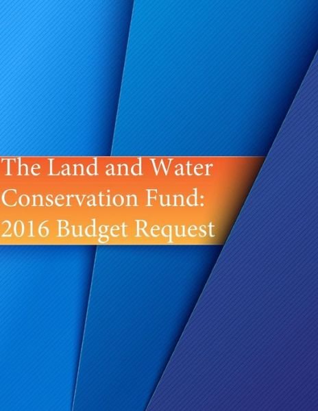 The Land and Water Conservation Fund - U S Department of Agriculture - Boeken - Createspace Independent Publishing Platf - 9781534914025 - 26 juni 2016