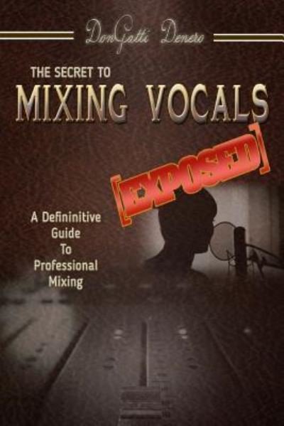 Cover for Dongatti Denero · The Secret to Mixing Vocals [Exposed] (Pocketbok) (2016)