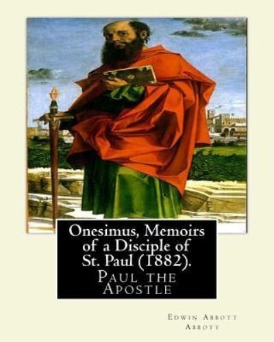 Onesimus, Memoirs of a Disciple of St. Paul (1882). by - Edwin Abbott Abbott - Books - Createspace Independent Publishing Platf - 9781541109025 - December 15, 2016
