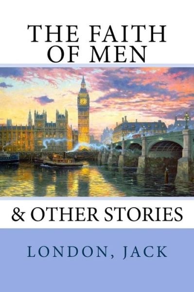 The Faith of Men - Jack London - Books - Createspace Independent Publishing Platf - 9781547082025 - June 1, 2017