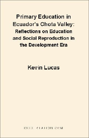 Primary Education in Ecuador's Chota Valley: Reflections on Education and Social Reproduction in the Development Era - Kevin Lucas - Books - Dissertation.Com. - 9781581121025 - December 1, 2000