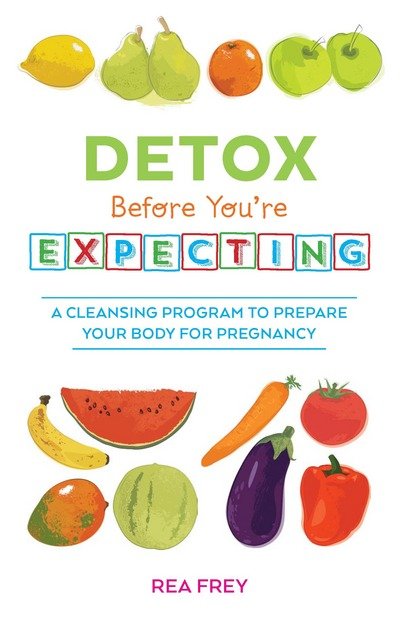 Cover for Rea Frey · Detox Before You're Expecting: A Cleansing Program to Prepare Your Body for Pregnancy (Paperback Book) (2015)