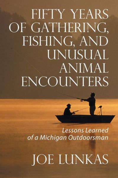 Cover for Joe Lunkas · Fifty Years of Gathering, Fishing, and Unusual Animal Encounters: Lessons Learned of a Michigan Outdoorsman (Paperback Book) (2013)