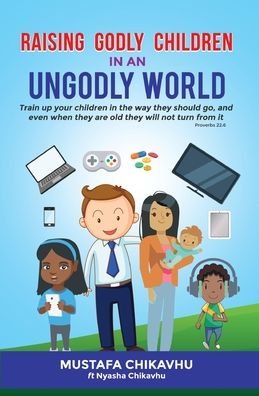 Raising Godly Children In An Ungodly World - Muzenza Mustafa Chikavhu - Bøger - Chikavhu Publications - 9781646699025 - 19. august 2019