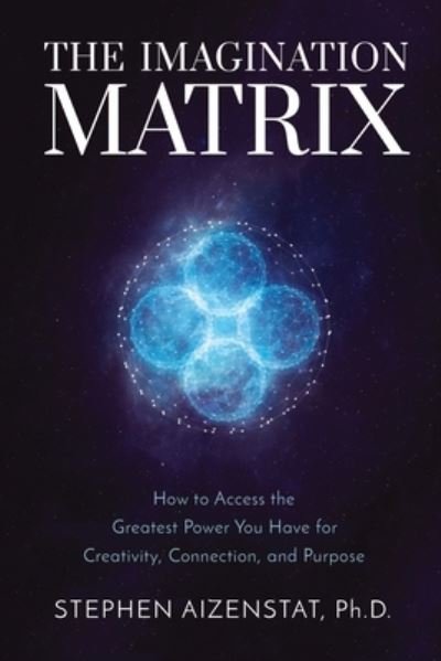 Cover for Aizenstat, Stephen, Ph.D · The Imagination Matrix: How to Access the Greatest Power You Have for Creativity, Connection, and Purpose (Innbunden bok) (2023)