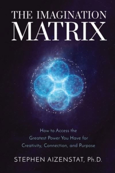 Cover for Aizenstat, Stephen, Ph.D · The Imagination Matrix: How to Access the Greatest Power You Have for Creativity, Connection, and Purpose (Hardcover Book) (2023)