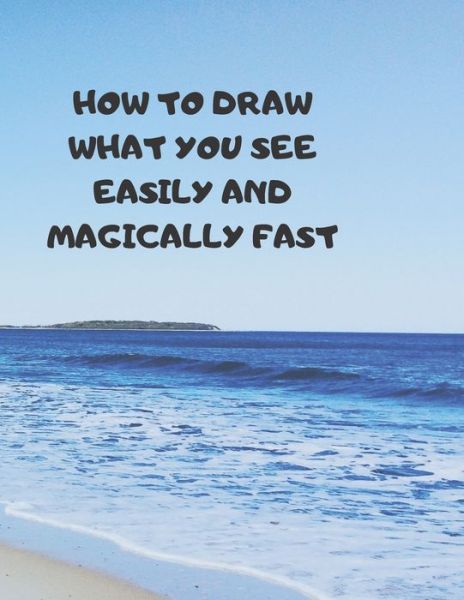 How to Draw What You See Easily and Magically Fast - Larry Sparks - Books - Independently Published - 9781687359025 - August 19, 2019