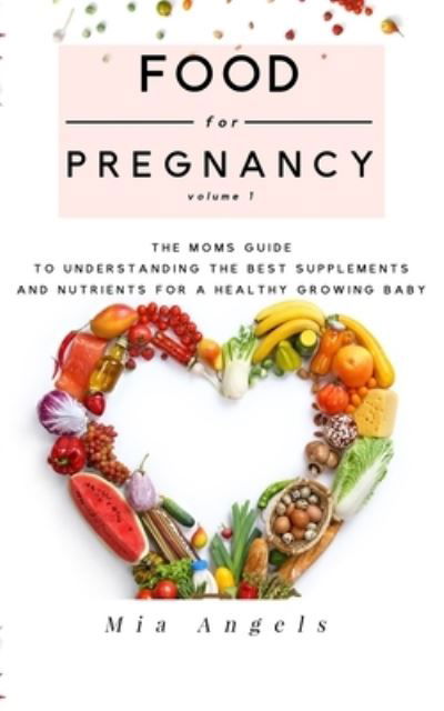 Cover for Mia Angels · Food for Pregnancy : Volume 1 : The Moms Guide to Understanding the Best Supplements and Nutrients for A Healthy Growing Baby (Taschenbuch) (2019)