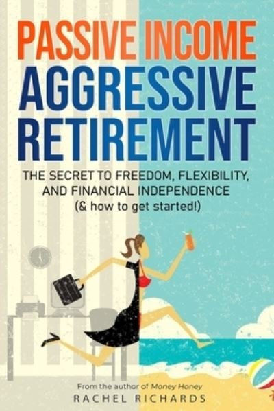 Passive Income, Aggressive Retirement: The Secret to Freedom, Flexibility, and Financial Independence (& how to get started!) - Rachel Richards - Bücher - Independently Published - 9781706203025 - 13. November 2019