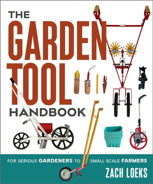 Cover for Zach Loeks · The Garden Tool Handbook: For Serious Gardeners to Small-Scale Farmers (Paperback Book) (2025)