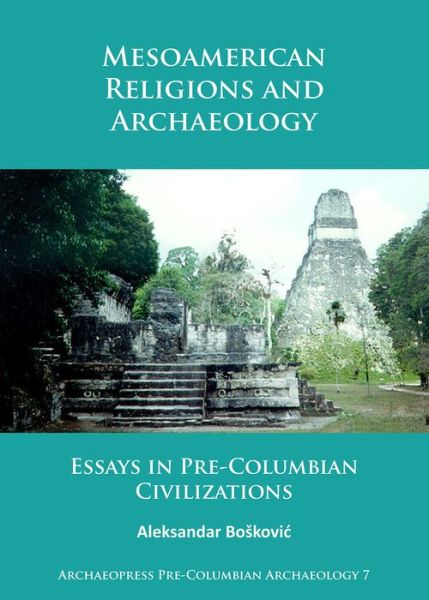 Cover for Aleksandar Boskovic · Mesoamerican Religions and Archaeology: Essays in Pre-Columbian Civilizations - Archaeopress Pre-Columbian Archaeology (Paperback Book) (2017)