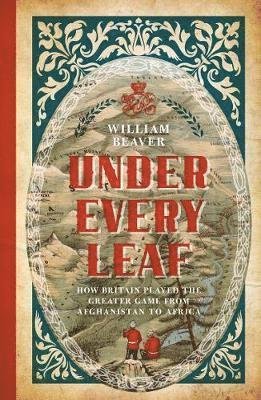 Cover for William Beaver · Under Every Leaf: How Britain Played the Greater Game from Afghanistan to Africa (Pocketbok) (2019)