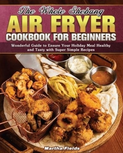 Cover for Martha Fields · The Whole Shebang Air Fryer Cookbook for Beginners (Paperback Book) (2020)